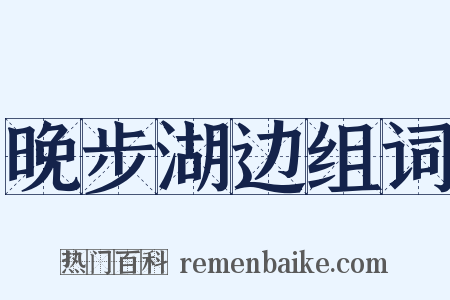 晚步湖边组词是什么意思的图片